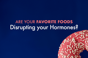 Are Your Favorite Foods Disrupting Your Hormones?